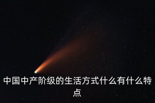中國中產(chǎn)階級的生活方式什么有什么特點(diǎn)