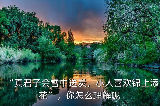 “真君子會雪中送炭，小人喜歡錦上添花”，你怎么理解呢