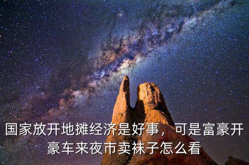 國家放開地攤經(jīng)濟是好事，可是富豪開豪車來夜市賣襪子怎么看
