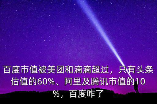 百度市值被美團(tuán)和滴滴超過(guò)，只有頭條估值的60%、阿里及騰訊市值的10%，百度咋了