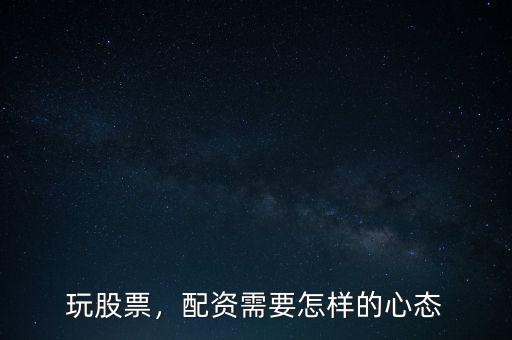 玩股票，配資需要怎樣的心態(tài)