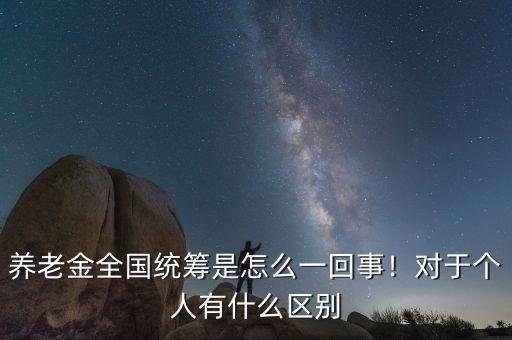 養(yǎng)老金全國統(tǒng)籌是怎么一回事！對(duì)于個(gè)人有什么區(qū)別