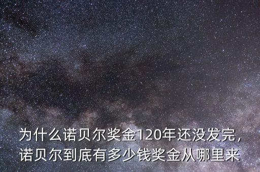 為什么諾貝爾獎(jiǎng)金120年還沒(méi)發(fā)完，諾貝爾到底有多少錢(qián)獎(jiǎng)金從哪里來(lái)