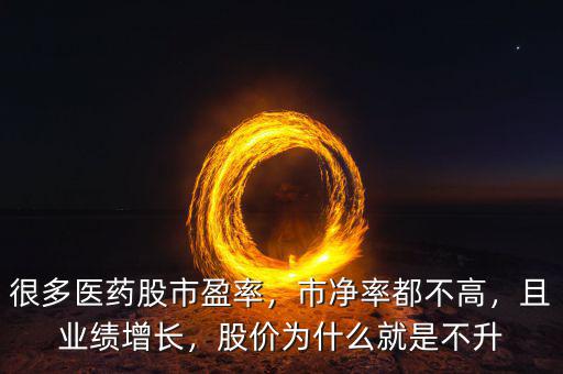 很多醫(yī)藥股市盈率，市凈率都不高，且業(yè)績增長，股價(jià)為什么就是不升