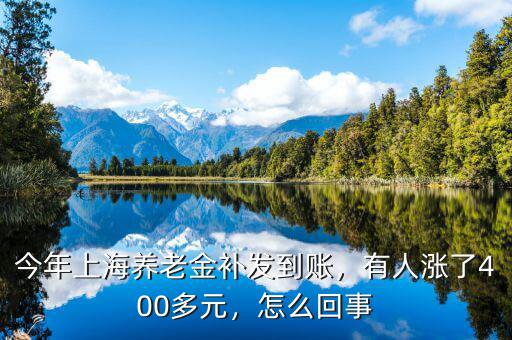 今年上海養(yǎng)老金補(bǔ)發(fā)到賬，有人漲了400多元，怎么回事