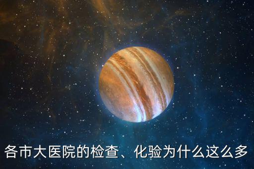 各市大醫(yī)院的檢查、化驗(yàn)為什么這么多