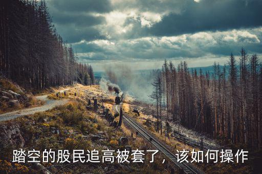 踏空的股民追高被套了，該如何操作