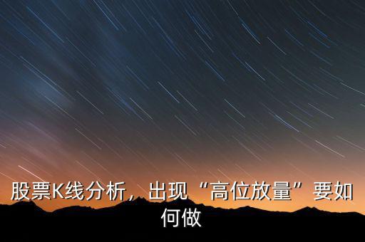 股票K線分析，出現(xiàn)“高位放量”要如何做