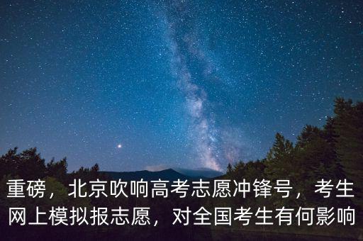 重磅，北京吹響高考志愿沖鋒號(hào)，考生網(wǎng)上模擬報(bào)志愿，對(duì)全國(guó)考生有何影響