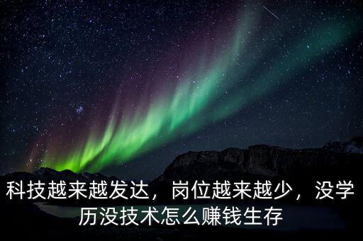 科技越來(lái)越發(fā)達(dá)，崗位越來(lái)越少，沒(méi)學(xué)歷沒(méi)技術(shù)怎么賺錢生存