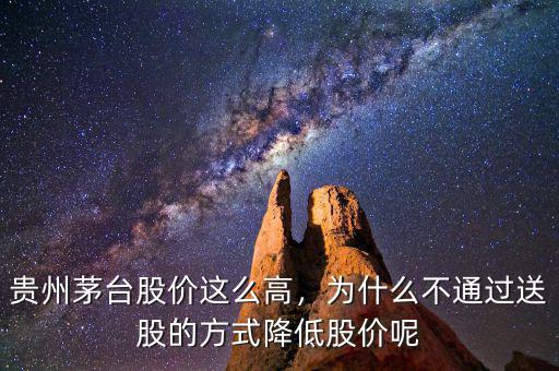 貴州茅臺(tái)股價(jià)這么高，為什么不通過送股的方式降低股價(jià)呢
