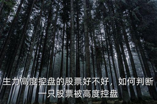 主力高度控盤(pán)的股票好不好，如何判斷一只股票被高度控盤(pán)