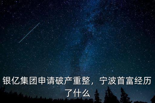 銀億集團(tuán)申請(qǐng)破產(chǎn)重整，寧波首富經(jīng)歷了什么