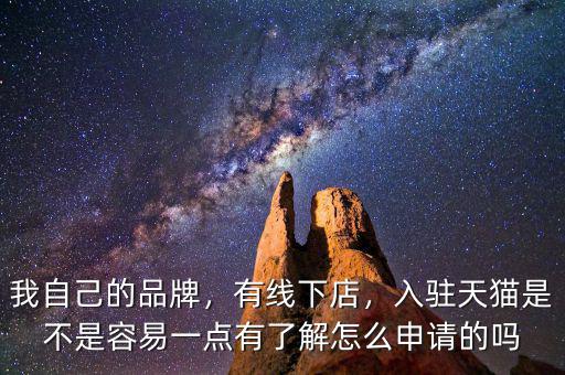 我自己的品牌，有線下店，入駐天貓是不是容易一點有了解怎么申請的嗎