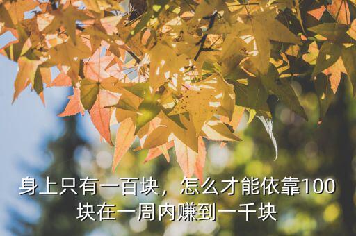 身上只有一百塊，怎么才能依靠100塊在一周內(nèi)賺到一千塊