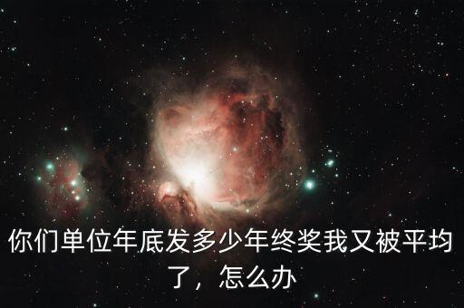 你們單位年底發(fā)多少年終獎我又被平均了，怎么辦