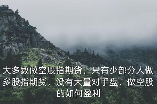 大多數做空股指期貨，只有少部分人做多股指期貨，沒有大量對手盤，做空股的如何盈利