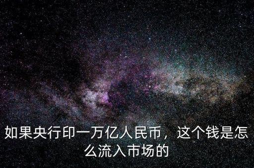 如果央行印一萬億人民幣，這個錢是怎么流入市場的