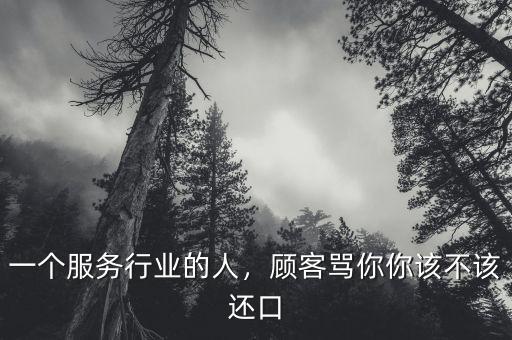 一個服務行業(yè)的人，顧客罵你你該不該還口