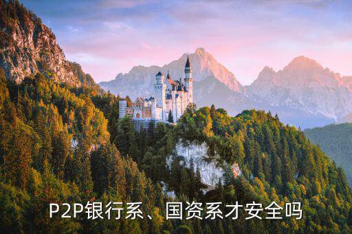 P2P銀行系、國(guó)資系才安全嗎