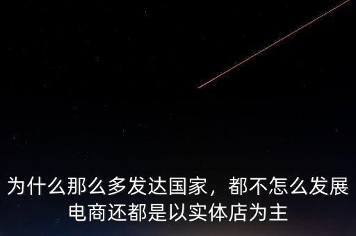 為什么那么多發(fā)達國家，都不怎么發(fā)展電商還都是以實體店為主