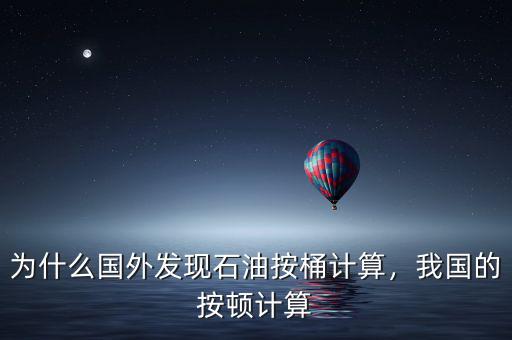 為什么國外發(fā)現(xiàn)石油按桶計算，我國的按頓計算