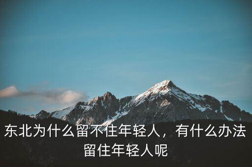 東北為什么留不住年輕人，有什么辦法留住年輕人呢