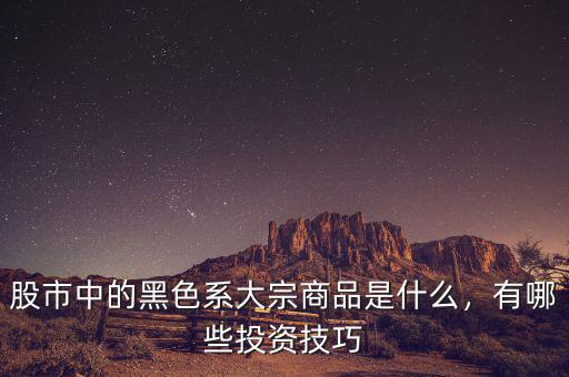 股市中的黑色系大宗商品是什么，有哪些投資技巧
