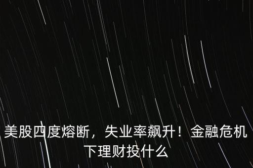 美股四度熔斷，失業(yè)率飆升！金融危機(jī)下理財(cái)投什么