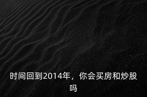 時(shí)間回到2014年，你會(huì)買(mǎi)房和炒股嗎