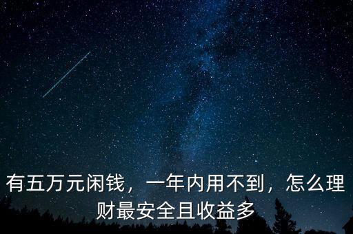 有五萬元閑錢，一年內用不到，怎么理財最安全且收益多