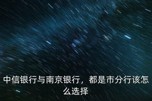 中信銀行與南京銀行，都是市分行該怎么選擇