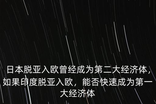 日本脫亞入歐曾經(jīng)成為第二大經(jīng)濟(jì)體，如果印度脫亞入歐，能否快速成為第一大經(jīng)濟(jì)體