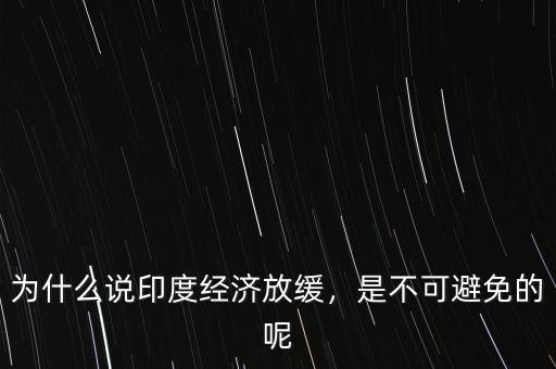 為什么說印度經(jīng)濟(jì)放緩，是不可避免的呢