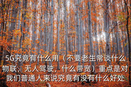 5G究竟有什么用（不要老生常談什么物聯(lián)，無人駕駛，什么帶寬）重點(diǎn)是對我們普通人來說究竟有沒有什么好處