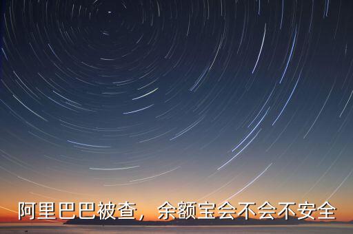 阿里巴巴被查，余額寶會不會不安全