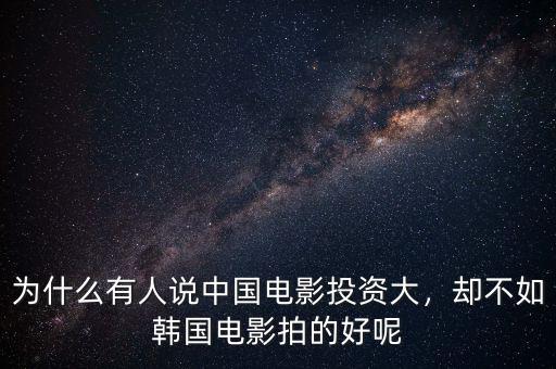 為什么有人說(shuō)中國(guó)電影投資大，卻不如韓國(guó)電影拍的好呢