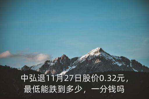 中弘退11月27日股價0.32元，最低能跌到多少，一分錢嗎