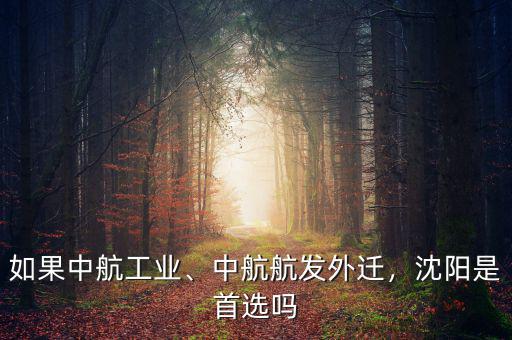 如果中航工業(yè)、中航航發(fā)外遷，沈陽是首選嗎
