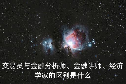 交易員與金融分析師、金融講師、經(jīng)濟(jì)學(xué)家的區(qū)別是什么