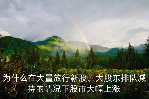 為什么在大量放行新股、大股東排隊減持的情況下股市大幅上漲