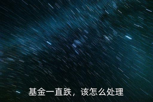 基金一直跌，該怎么處理