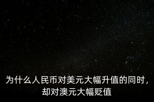 為什么人民幣對(duì)美元大幅升值的同時(shí)，卻對(duì)澳元大幅貶值