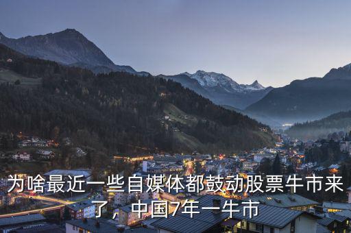 為啥最近一些自媒體都鼓動(dòng)股票牛市來(lái)了，中國(guó)7年一牛市