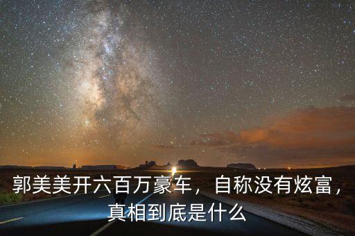 郭美美開六百萬豪車，自稱沒有炫富，真相到底是什么