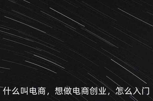 什么叫電商，想做電商創(chuàng)業(yè)，怎么入門