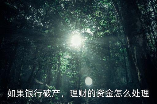 如果銀行破產(chǎn)，理財(cái)?shù)馁Y金怎么處理