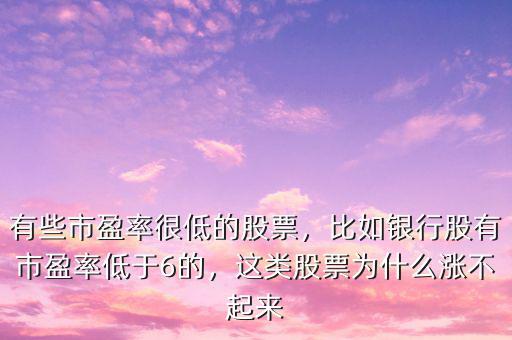 有些市盈率很低的股票，比如銀行股有市盈率低于6的，這類股票為什么漲不起來