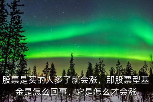 股票是買的人多了就會漲，那股票型基金是怎么回事，它是怎么才會漲