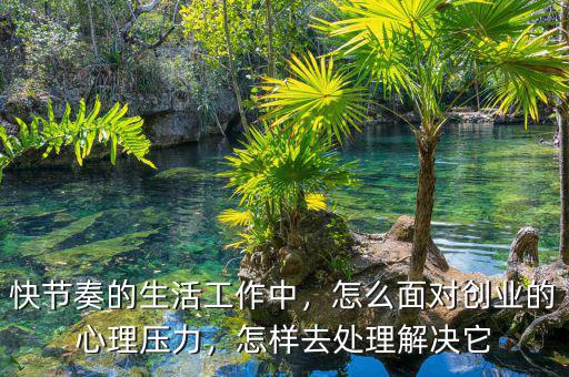 快節(jié)奏的生活工作中，怎么面對創(chuàng)業(yè)的心理壓力，怎樣去處理解決它